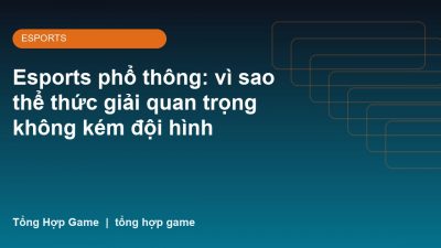 Esports phổ thông: vì sao thể thức giải quan trọng không kém đội hình